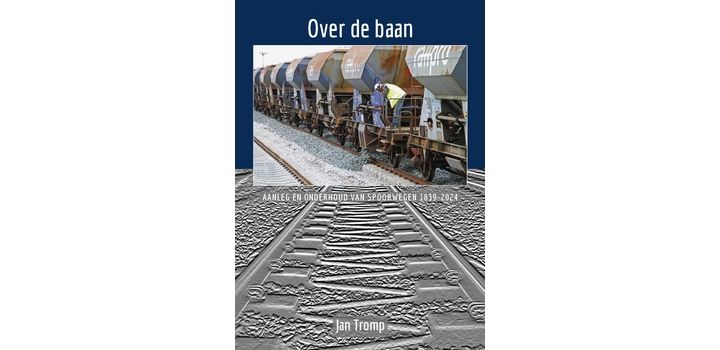 Over de baan - aanleg en onderhoud van spoorwegen 1839 - 2024 - Jan Tromp